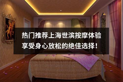 热门推荐上海世滨按摩体验享受身心放松的绝佳选择！