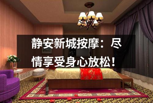 静安新城按摩：尽情享受身心放松！