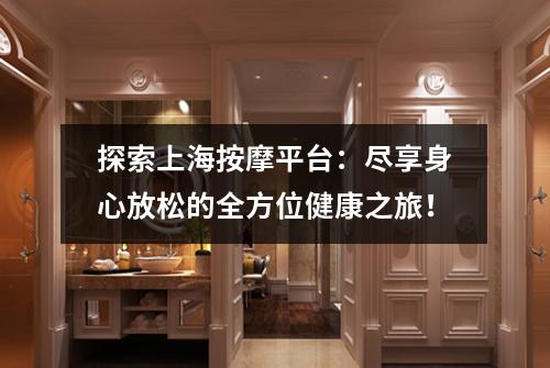 探索上海按摩平台：尽享身心放松的全方位健康之旅！