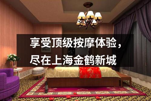 享受顶级按摩体验，尽在上海金鹤新城