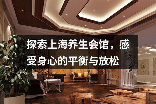 探索上海养生会馆，感受身心的平衡与放松