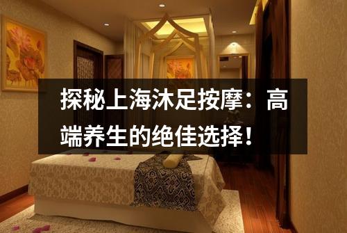 探秘上海沐足按摩：高端养生的绝佳选择！