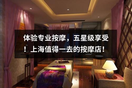 体验专业按摩，五星级享受！上海值得一去的按摩店！