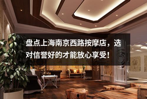 盘点上海南京西路按摩店，选对信誉好的才能放心享受！