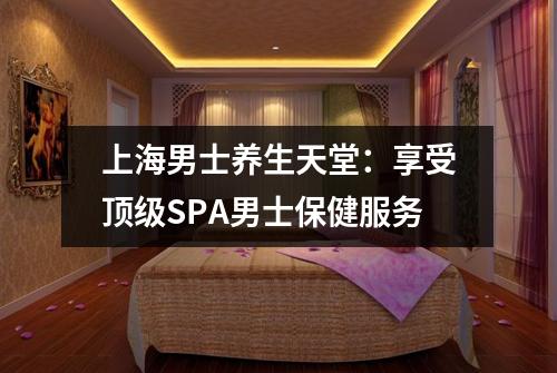 上海男士养生天堂：享受顶级SPA男士保健服务