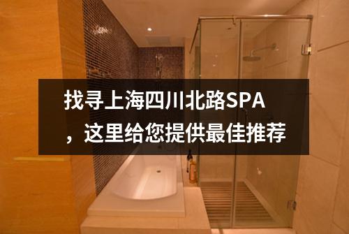 找寻上海四川北路SPA，这里给您提供最佳推荐