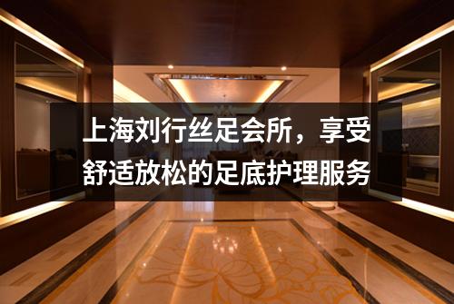 上海刘行丝足会所，享受舒适放松的足底护理服务