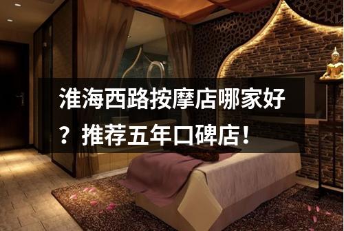 淮海西路按摩店哪家好？推荐五年口碑店！