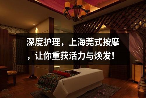 深度护理，上海莞式按摩，让你重获活力与焕发！