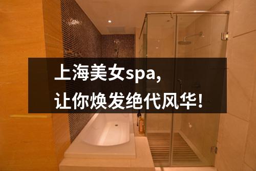 上海美女spa, 让你焕发绝代风华!