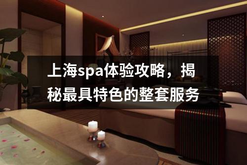 上海spa体验攻略，揭秘最具特色的整套服务
