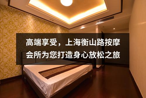 高端享受，上海衡山路按摩会所为您打造身心放松之旅