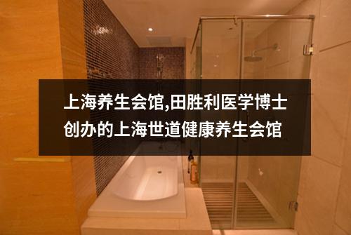 上海养生会馆,田胜利医学博士创办的上海世道健康养生会馆