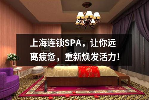 上海连锁SPA，让你远离疲惫，重新焕发活力！
