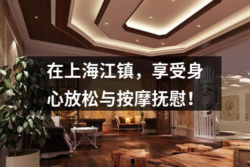 在上海江镇，享受身心放松与按摩抚慰！