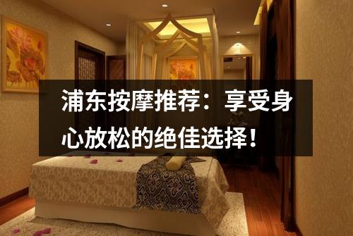 浦东按摩推荐：享受身心放松的绝佳选择！
