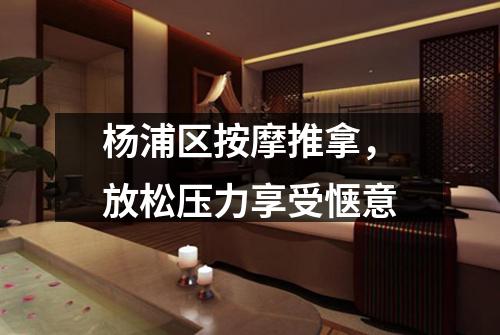 杨浦区按摩推拿，放松压力享受惬意