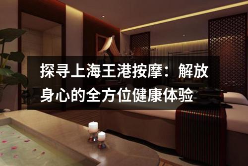 探寻上海王港按摩：解放身心的全方位健康体验