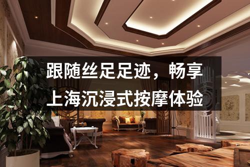 跟随丝足足迹，畅享上海沉浸式按摩体验