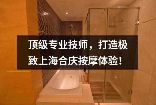 顶级专业技师，打造极致上海合庆按摩体验！