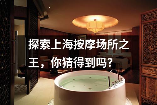 探索上海按摩场所之王，你猜得到吗？