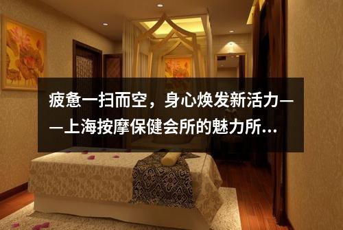 疲惫一扫而空，身心焕发新活力——上海按摩保健会所的魅力所在！