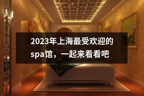 2023年上海最受欢迎的spa馆，一起来看看吧
