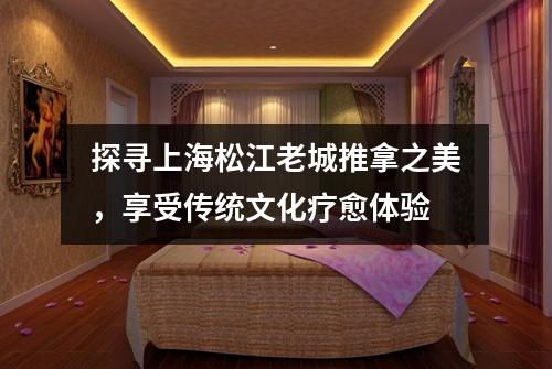 探寻上海松江老城推拿之美，享受传统文化疗愈体验