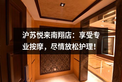 沪苏悦来南翔店：享受专业按摩，尽情放松护理！