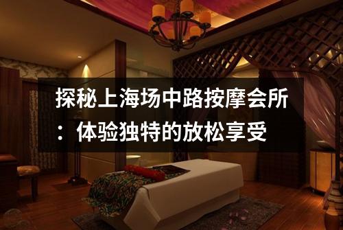 探秘上海场中路按摩会所：体验独特的放松享受