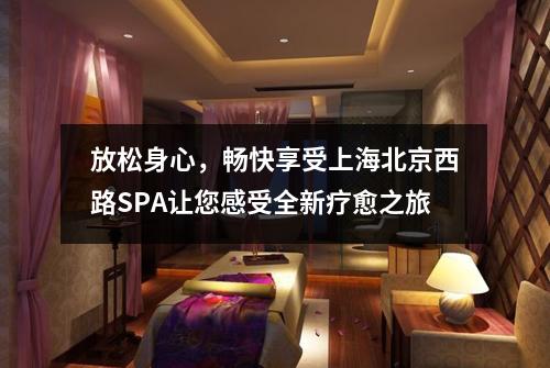 放松身心，畅快享受上海北京西路SPA让您感受全新疗愈之旅