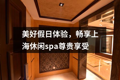 美好假日体验，畅享上海休闲spa尊贵享受