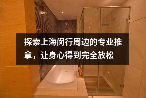 探索上海闵行周边的专业推拿，让身心得到完全放松