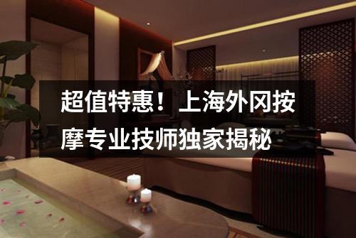 超值特惠！上海外冈按摩专业技师独家揭秘