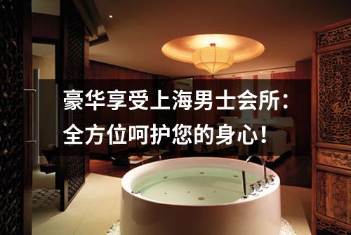 豪华享受上海男士会所：全方位呵护您的身心！