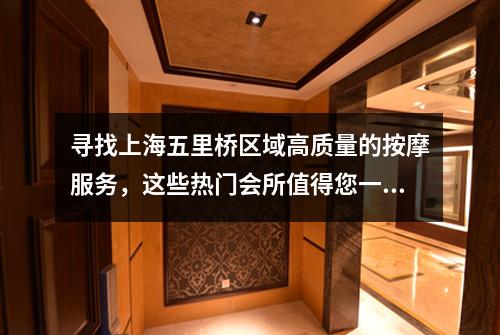 寻找上海五里桥区域高质量的按摩服务，这些热门会所值得您一试