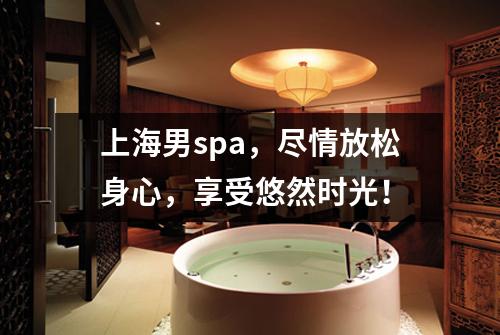 上海男spa，尽情放松身心，享受悠然时光！