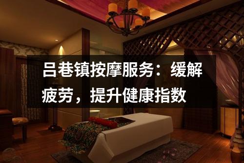 吕巷镇按摩服务：缓解疲劳，提升健康指数