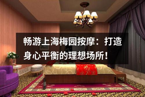 畅游上海梅园按摩：打造身心平衡的理想场所！