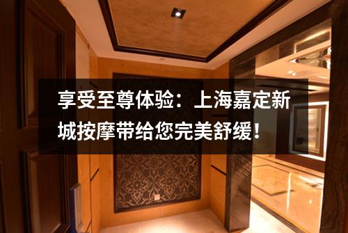 享受至尊体验：上海嘉定新城按摩带给您完美舒缓！