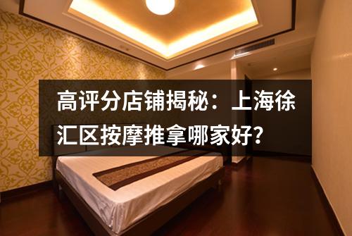 高评分店铺揭秘：上海徐汇区按摩推拿哪家好？