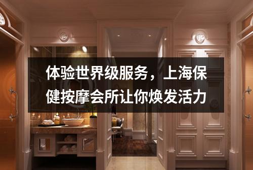 体验世界级服务，上海保健按摩会所让你焕发活力