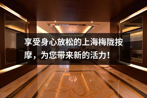 享受身心放松的上海梅陇按摩，为您带来新的活力！