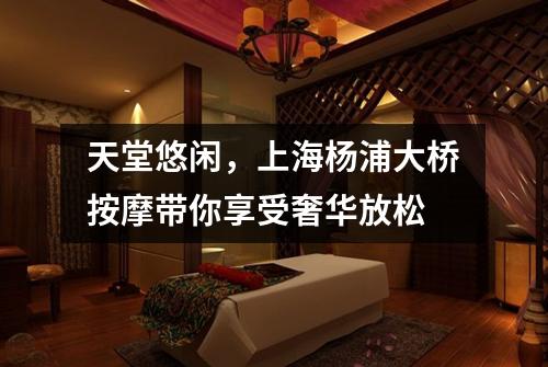 天堂悠闲，上海杨浦大桥按摩带你享受奢华放松