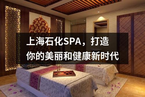 上海石化SPA，打造你的美丽和健康新时代