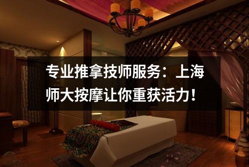 专业推拿技师服务：上海师大按摩让你重获活力！