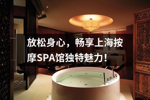 放松身心，畅享上海按摩SPA馆独特魅力！