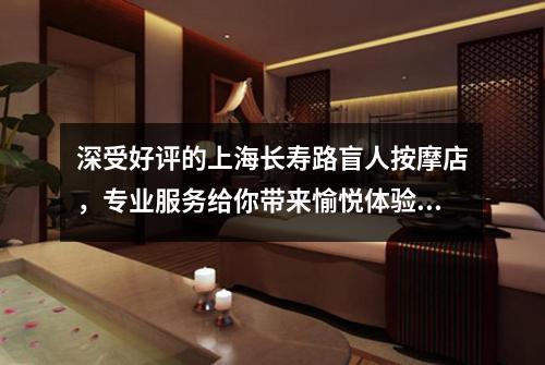 深受好评的上海长寿路盲人按摩店，专业服务给你带来愉悦体验！