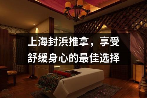 上海封浜推拿，享受舒缓身心的最佳选择