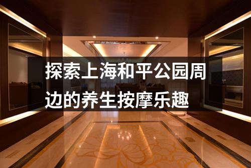 探索上海和平公园周边的养生按摩乐趣